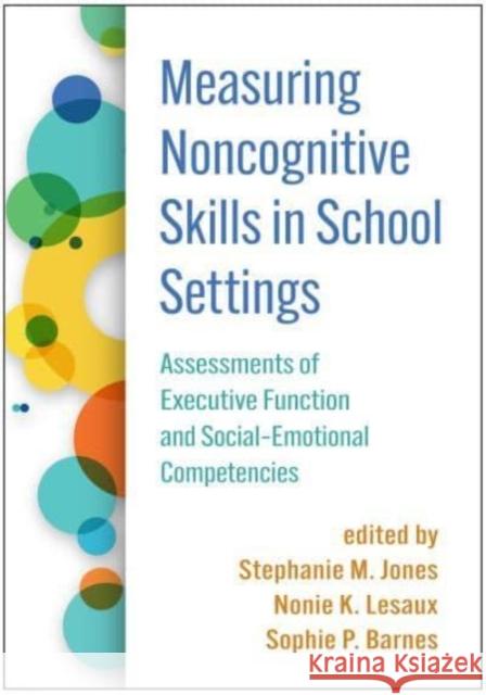Measuring Noncognitive Skills in School Settings: Assessments of Executive Function and Social-Emotional Competencies Stephanie M. Jones Nonie K. Lesaux Sophie P. Barnes 9781462548675