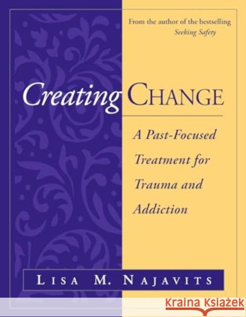 Creating Change: A Past-Focused Treatment for Trauma and Addiction Lisa M. Najavits 9781462554621 Guilford Publications