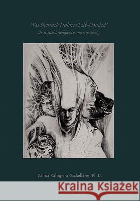 Was Sherlock Holmes Left-Handed? or Spatial Intelligence and Creativity Dalma Ph. D. Kalogjera-Sackellares 9781462853625 Xlibris Corporation