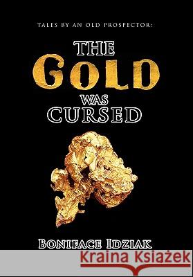 Tales by an Old Prospector: The Gold Was Cursed Idziak, Boniface 9781462875597 Xlibris Corporation