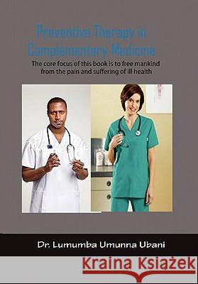 Preventive Therapy in Complimentary Medicine: Volume I To liberate Humankind from the pain and furffering of synthetic and chemicalized medications Ubani, Lumumba Umunna 9781462876853 Xlibris Corporation