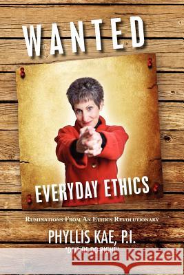 Wanted: Everday Ethics: Ruminations from an Ethics Revolutionary Kae, Phyllis P. I. 9781462877508 Xlibris Corporation