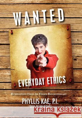 Wanted: Everday Ethics: Ruminations from an Ethics Revolutionary Kae, Phyllis P. I. 9781462877515 Xlibris Corporation