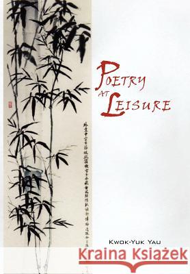 Poetry at Leisure Kwok-Yuk Yau 9781462879274 Xlibris Corporation