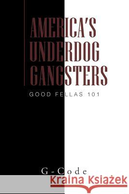 America's Underdog Gangsters: Good Fellas 101 G-Code 9781462879755 Xlibris Corporation