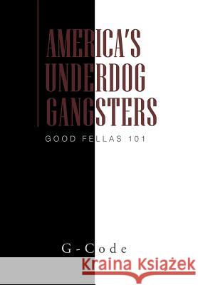 America's Underdog Gangsters: Good Fellas 101 G-Code 9781462879762 Xlibris Corporation