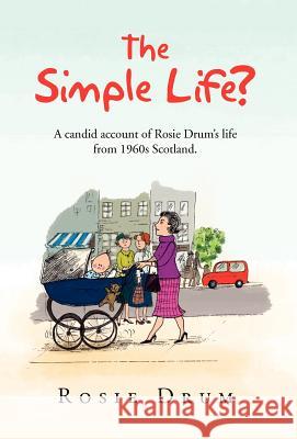 The Simple Life?: A Candid Account of Rosie Drum's Life from 1960s Scotland. Drum, Rosie 9781462892945