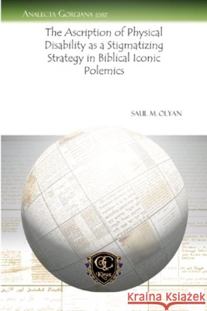 The Ascription of Physical Disability as a Stigmatizing Strategy in Biblical Iconic Polemics Saul M. Olyan 9781463201340