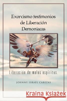 Exorcismo Testimonios de Liberacion Demoniacas.: Liberacion de Malos Espiritus. Cabezas, Johnny Israel 9781463308957 Palibrio