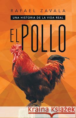 El Pollo: Una Historia de La Vida Real Zavala, Rafael 9781463359881 Palibrio