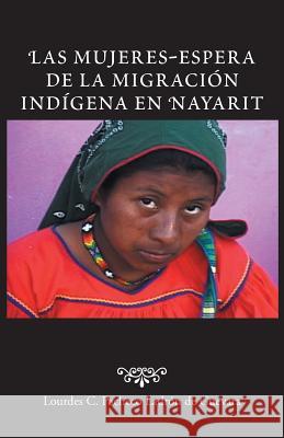 Las Mujeres-Espera de La Migracion Indigena En Nayarit Lourdes C. Pachec 9781463372767 Palibrio