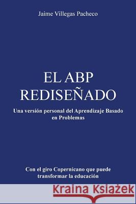 El Abp Redisenado: Una Version Personal del Aprendizaje Basado En Problemas Pacheco, Jaime Villegas 9781463376802 Palibrio