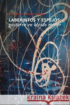 Laberintos y Espejos: Guitarra En Olvido Menor Jose Adolfo Segura Cabezas 9781463390754 Palibrio