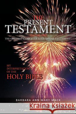 The Present Testament Volume Two: The Greatest Story Ever Told Divine Excitement Mack, Barbara Ann Mary 9781463404338