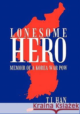 Lonesome Hero: Memoir of a Korea War POW T.I. Han 9781463411763 AuthorHouse