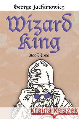 Wizard King: Book Two Jachimowicz, George 9781463415358 Authorhouse