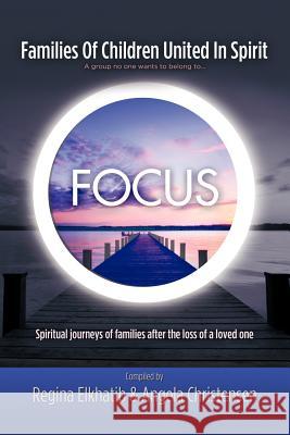 FOCUS Families Of Children United In Spirit: A group no one wants to belong to . . .Spiritual journeys of families after the loss of a loved one Christensen, Angela 9781463436803