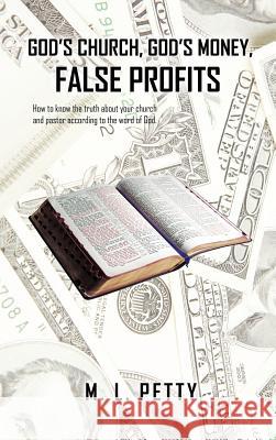 God's Church, God's Money, False Profits: How to know the truth about your church and pastor according to the word of God. Petty, M. L. 9781463443597 AuthorHouse