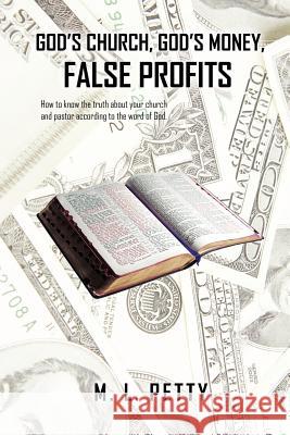 God's Church, God's Money, False Profits: How to know the truth about your church and pastor according to the word of God. Petty, M. L. 9781463443603 AuthorHouse