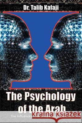 The Psychology of the Arab: The Influences That Shape an Arab Life Kafaji, Talib 9781463468217 Authorhouse