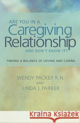Are you in a Caregiving Relationship and Don't Know It?: Finding the Balance of Loving and Caring Parker, Linda J. 9781463507497 Createspace