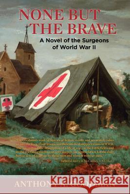 None But The Brave: A Novel of the Surgeons of World War II Goodman, Anthony A. 9781463507985