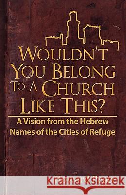 Wouldn't You Belong to a Church Like This?: A Vision from the Hebrew Names of the Cities of Refuge Howard M. Peace Joshua A. Jack 9781463508708 Createspace