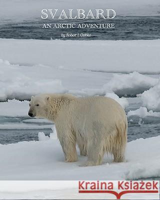 Svalbard: An Arctic Adventure MR Robert L. Ozibko 9781463530426 Createspace