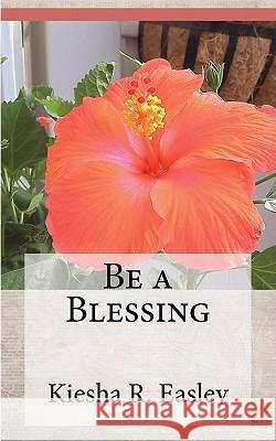Be a Blessing: 77 Ways to Bless Others Kiesha R. Easley 9781463530648 Createspace