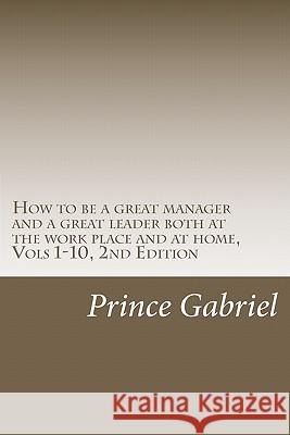 How to be a great manager and a great leader both at the work place and at home, Vols 1-10, 2nd Edition: Innovations & leadership, 2nd Ed. Gabriel, Prince 9781463531904 Createspace