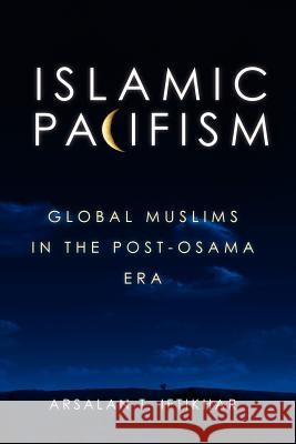 Islamic Pacifism: Global Muslims in the Post-Osama Era Arsalan Iftikhar 9781463553128 Createspace