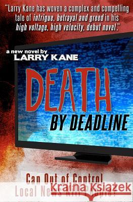 Death By Deadline: Can Out of Control Local News Kill People? Kane, Larry 9781463585372 Createspace