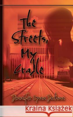 The Streets, My Cradle Jennifer Lynn Jackson 9781463588687 Createspace