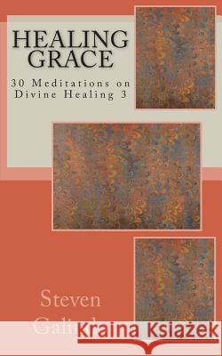Healing Grace: 30 Meditations on Divine Healing 3 Steven Galindo 9781463596354 Createspace