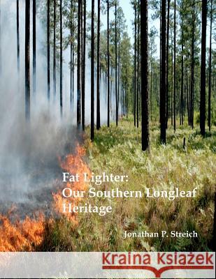 Fat Lighter: Our Southern Longleaf Heritage MR Jonathan P. Streich 9781463626389 Createspace