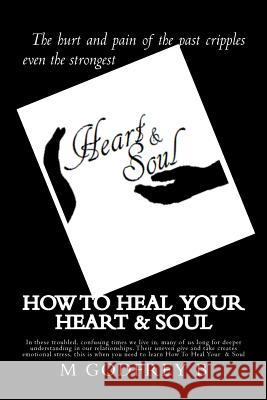 How To Heal Your Heart & Soul B, M. Godfrey 9781463655013 Createspace