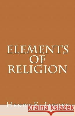 Elements of Religion Henry Eyster Jacobs 9781463667801 Createspace