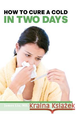 How to Cure a Cold in Two Days: You cannot kill 200 cold viruses, but you can remove them to free you quickly from common cold Zhang, Lilly L. 9781463668365 Createspace