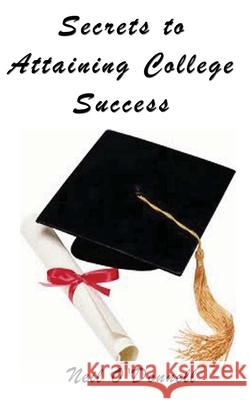 Secrets to Attaining College Success Neil Patrick O'Donnell Neil O'Donnell 9781463673345 Createspace Independent Publishing Platform