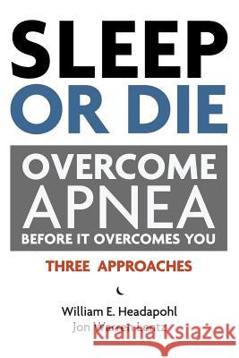 Sleep or Die: Overcome Apnea Before It Overcomes You William E. Headapohl Jon Warren Lentz 9781463685300 Createspace