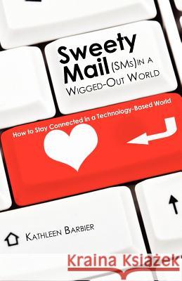 Sweety Mail -- In a Wigged Out World: How to Stay Connected in a Technology-Based World Kathleen Barbier 9781463690052