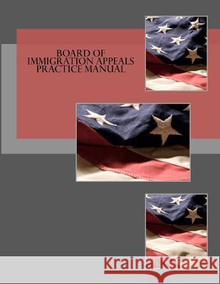 Board of Immigration Appeals Practice Manual Board of Immigration Appeals             Kimberley Schaefer 9781463710118 Createspace