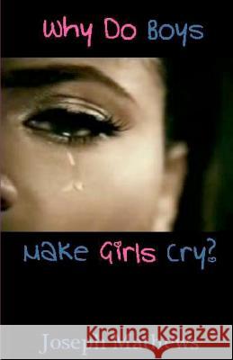 Why Do Boys Make Girls Cry? Joseph Mathews 9781463733919 Createspace