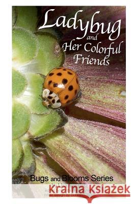 Ladybug and Her Colorful Friends: Bugs and Blooms Lisa Ann Britz Cynthia Ann Stevens Lisa Ann Britz 9781463745035 Createspace