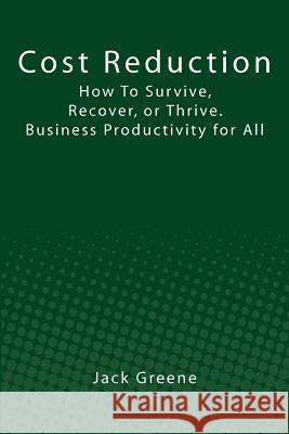 Cost Reduction: How To Survive, Recover, or Thrive. Business Productivity for All Greene, Jack 9781463745714