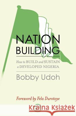 Nation-building: How to Build and Sustain a Developed Nigeria Udoh, Bobby 9781463766887 Createspace