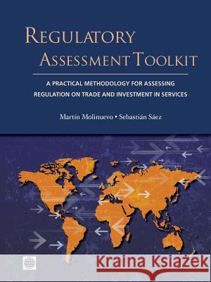 Regulatory Assessment Toolkit: A Practical Methodology for Assessing Regulation on Trade and Investment in Services Martain Molinuevo Martin Molinuevo Sebastian Saez 9781464800573