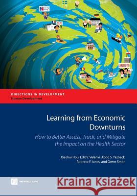 Learning from Economic Downturns: How to Better Assess, Track, and Mitigate the Impact on the Health Sector Hou, Xiaohui 9781464800603 World Bank Publications