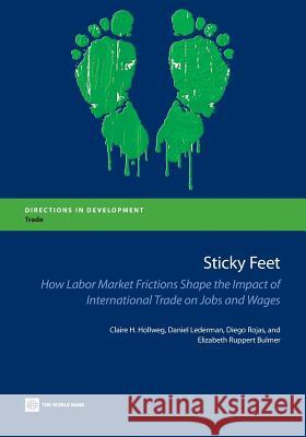 Sticky Feet: How Labor Market Frictions Shape the Impact of International Trade on Jobs and Wages Claire H. Hollweg Daniel Lederman Diego Rojas 9781464802638