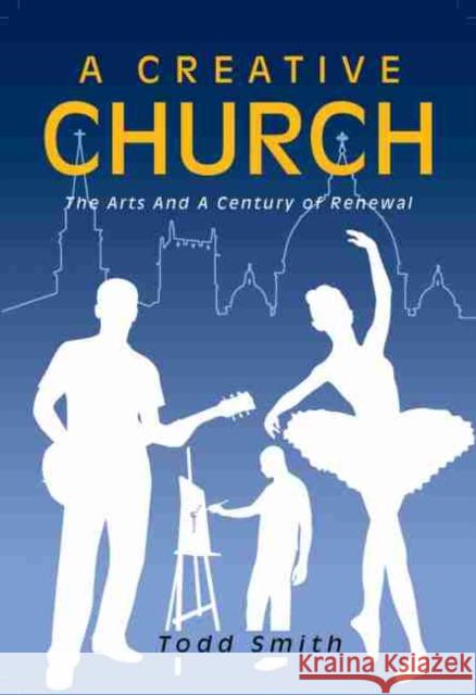 A Creative Church: The Arts and a Century of Renewal Smith 9781465283207